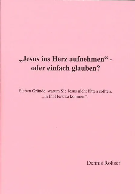 Jesus ins Herz aufnehmen - oder einfach glauben? (Dennis Rokser).pdf